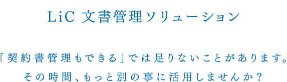 ＬｉＣ 文書管理ソリューション「契約書管理もできる」では足りないことがあります。その時間、もっと別の事に活用しませんか？